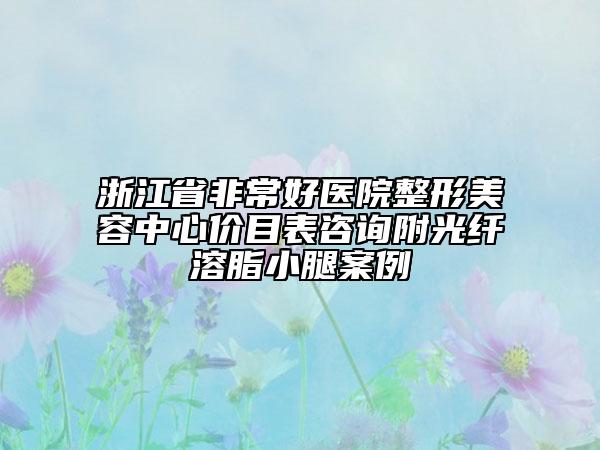 浙江省非常好醫(yī)院整形美容中心價(jià)目表咨詢附光纖溶脂小腿案例