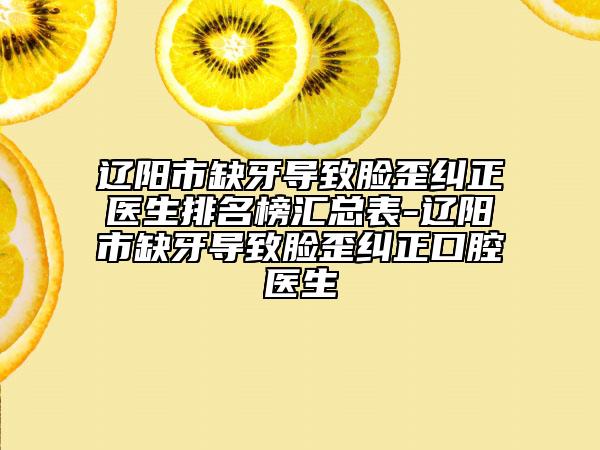 遼陽市缺牙導致臉歪糾正醫(yī)生排名榜匯總表-遼陽市缺牙導致臉歪糾正口腔醫(yī)生