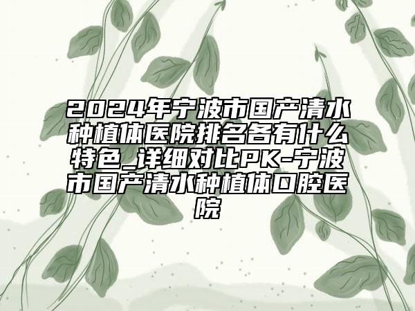 2024年寧波市國產(chǎn)清水種植體醫(yī)院排名各有什么特色_詳細(xì)對比PK-寧波市國產(chǎn)清水種植體口腔醫(yī)院