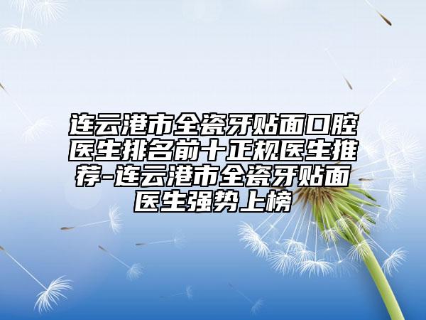 連云港市全瓷牙貼面口腔醫(yī)生排名前十正規(guī)醫(yī)生推薦-連云港市全瓷牙貼面醫(yī)生強(qiáng)勢(shì)上榜