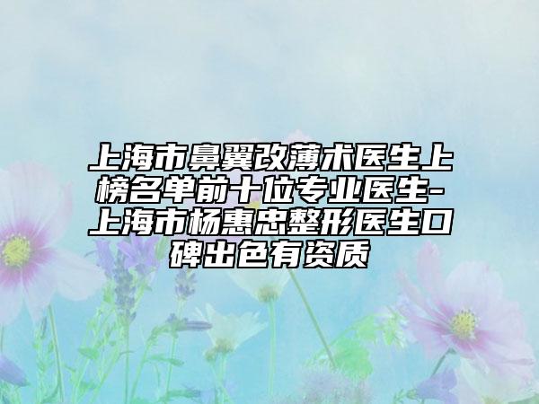 上海市鼻翼改薄術(shù)醫(yī)生上榜名單前十位專業(yè)醫(yī)生-上海市楊惠忠整形醫(yī)生口碑出色有資質(zhì)