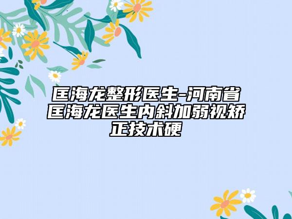 匡海龍整形醫(yī)生-河南省匡海龍醫(yī)生內(nèi)斜加弱視矯正技術(shù)硬