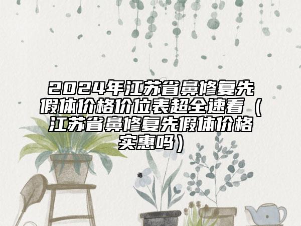 2024年江蘇省鼻修復(fù)先假體價格價位表超全速看（江蘇省鼻修復(fù)先假體價格實惠嗎）