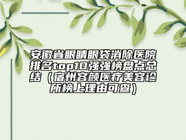 安徽省眼睛眼袋消除醫(yī)院排名top10強強榜盤點總結（宿州容顏醫(yī)療美容診所榜上理由可查）