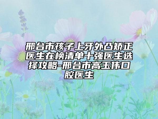 邢臺市孩子上牙外凸矯正醫(yī)生在榜清單十強(qiáng)醫(yī)生選擇攻略-邢臺市高玉偉口腔醫(yī)生