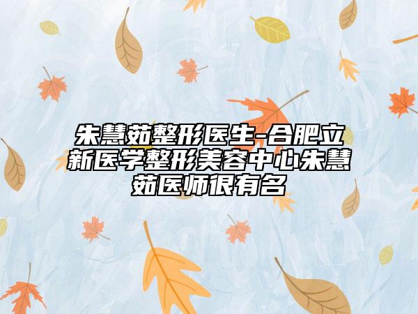 朱慧茹整形醫(yī)生-合肥立新醫(yī)學(xué)整形美容中心朱慧茹醫(yī)師很有名