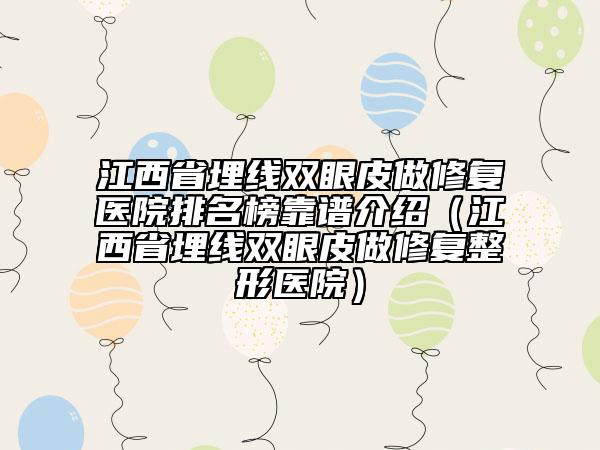 江西省埋線雙眼皮做修復(fù)醫(yī)院排名榜靠譜介紹（江西省埋線雙眼皮做修復(fù)整形醫(yī)院）