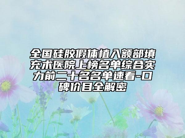 全國硅膠假體植入額部填充術(shù)醫(yī)院上榜名單綜合實(shí)力前二十名名單速看-口碑價(jià)目全解密