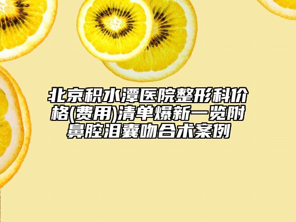 北京積水潭醫(yī)院整形科價格(費用)清單爆新一覽附鼻腔淚囊吻合術(shù)案例