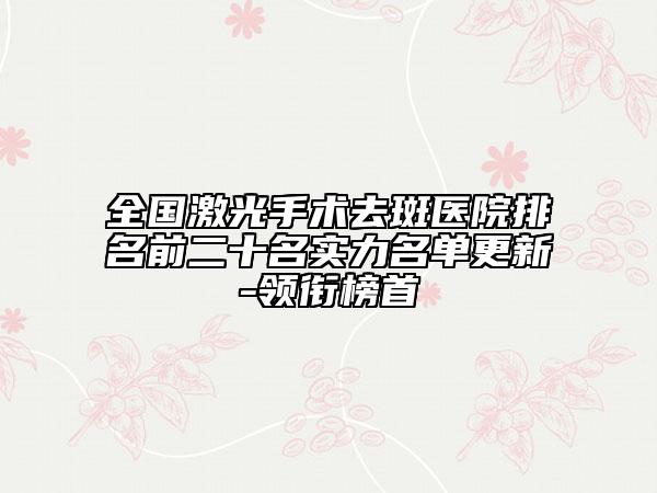 全國激光手術去斑醫(yī)院排名前二十名實力名單更新-領銜榜首