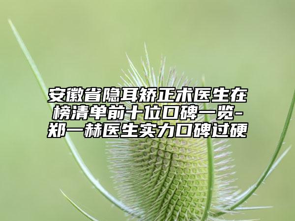 安徽省隱耳矯正術(shù)醫(yī)生在榜清單前十位口碑一覽-鄭一赫醫(yī)生實力口碑過硬