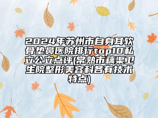 2024年蘇州市自身耳軟骨墊鼻醫(yī)院排行top10私立公立點評(常熟市藕渠衛(wèi)生院整形美容科各有技術(shù)特點)