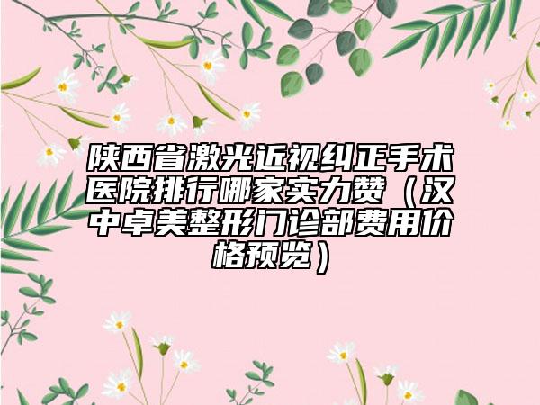 陜西省激光近視糾正手術醫(yī)院排行哪家實力贊（漢中卓美整形門診部費用價格預覽）