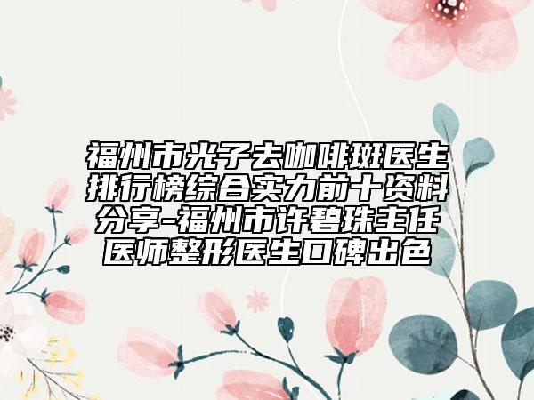 福州市光子去咖啡斑醫(yī)生排行榜綜合實力前十資料分享-福州市許碧珠主任醫(yī)師整形醫(yī)生口碑出色