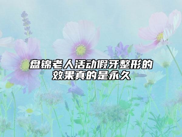 盤(pán)錦老人活動(dòng)假牙整形的效果真的是永久