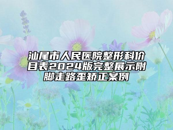 汕尾市人民醫(yī)院整形科價目表2024版完整展示附腳走路歪矯正案例