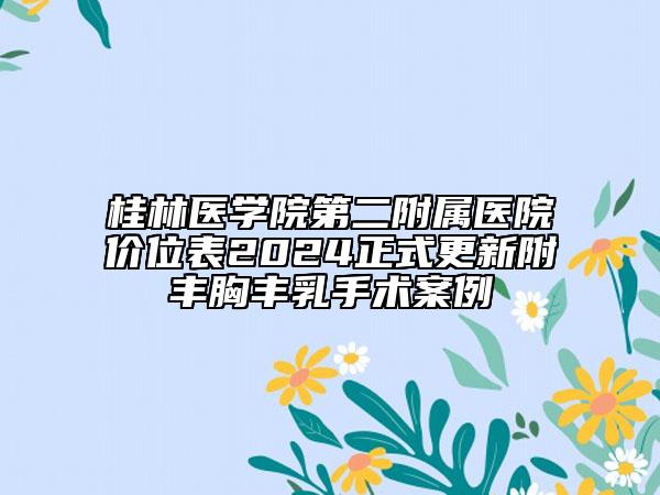 桂林醫(yī)學院第二附屬醫(yī)院價位表2024正式更新附豐胸豐乳手術案例