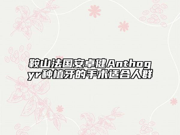 鞍山法國安卓健Anthogyr種植牙的手術(shù)適合人群