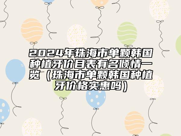 2024年珠海市單顆韓國種植牙價目表有名傾情一覽（珠海市單顆韓國種植牙價格實惠嗎）