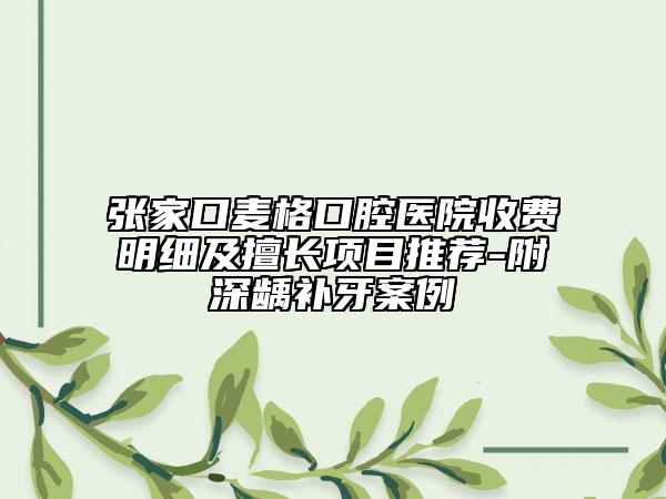 張家口麥格口腔醫(yī)院收費(fèi)明細(xì)及擅長(zhǎng)項(xiàng)目推薦-附深齲補(bǔ)牙案例