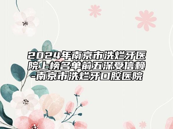 2024年南京市洗爛牙醫(yī)院上榜名單前五深受信賴-南京市洗爛牙口腔醫(yī)院