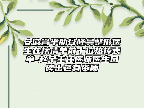 安徽省半肋骨隆鼻整形醫(yī)生在榜清單前十位熱捧表單-趙宇主任醫(yī)師醫(yī)生口碑出色有資質(zhì)